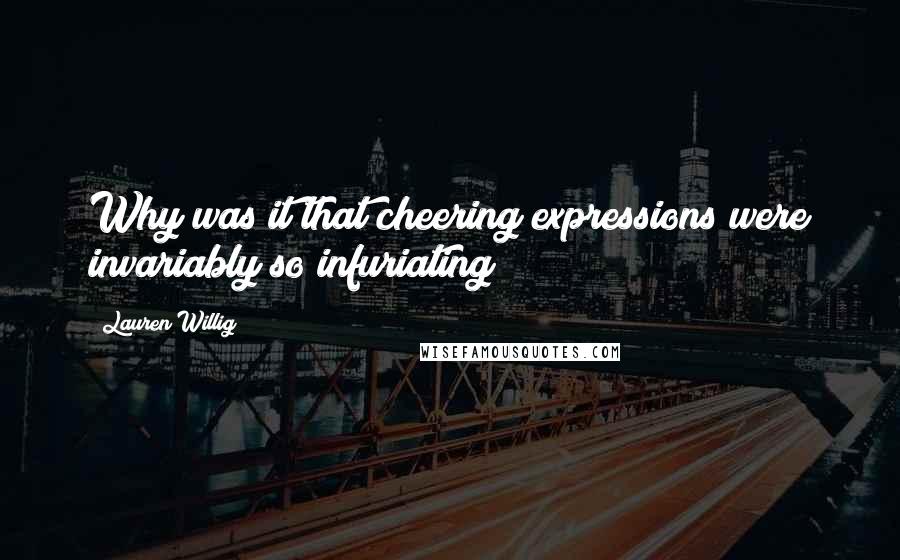 Lauren Willig Quotes: Why was it that cheering expressions were invariably so infuriating?