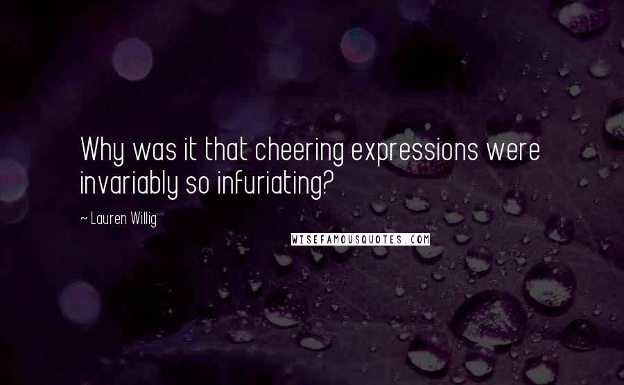 Lauren Willig Quotes: Why was it that cheering expressions were invariably so infuriating?