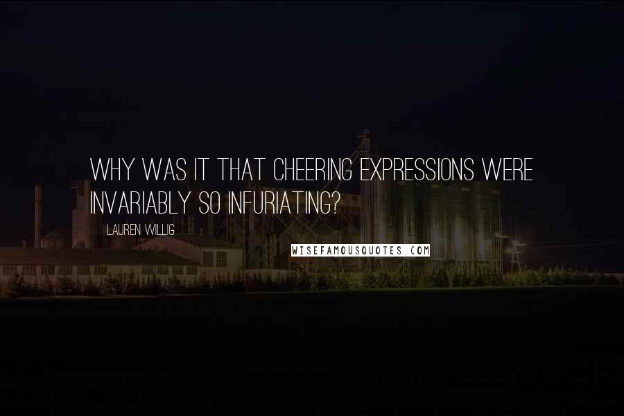 Lauren Willig Quotes: Why was it that cheering expressions were invariably so infuriating?