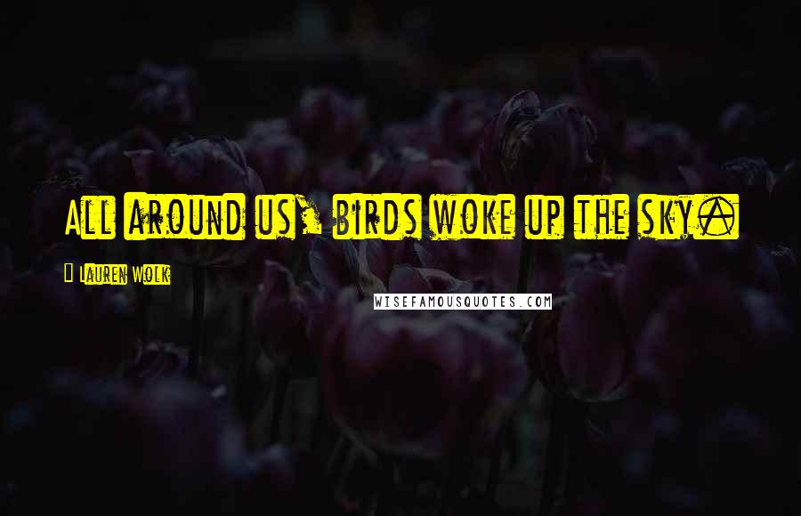 Lauren Wolk Quotes: All around us, birds woke up the sky.