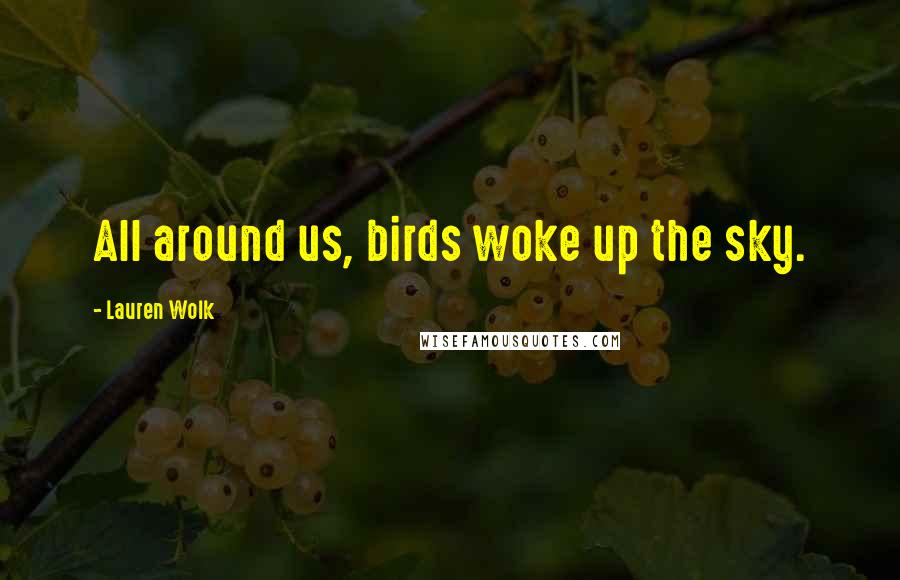 Lauren Wolk Quotes: All around us, birds woke up the sky.