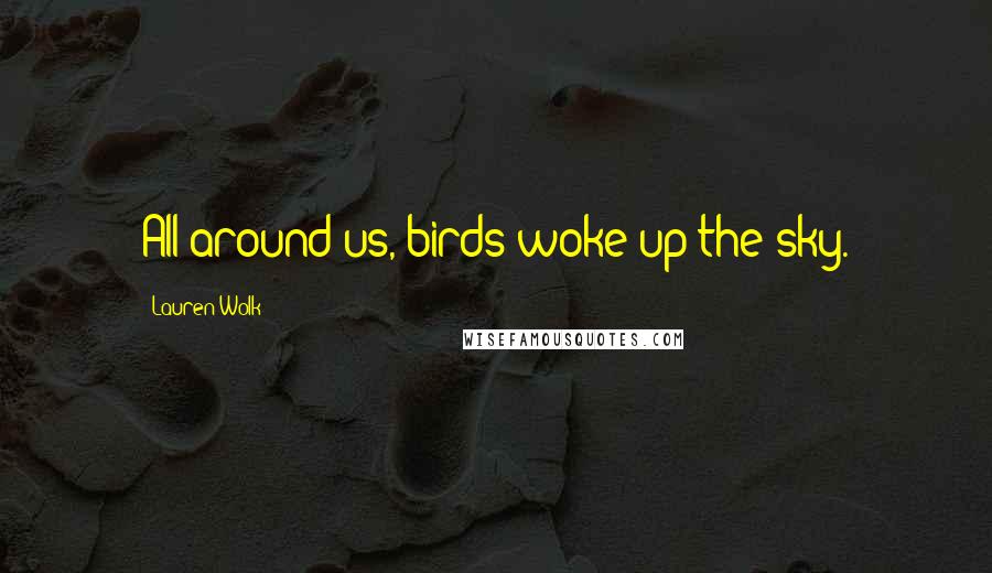 Lauren Wolk Quotes: All around us, birds woke up the sky.