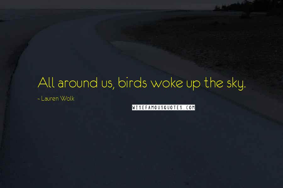 Lauren Wolk Quotes: All around us, birds woke up the sky.