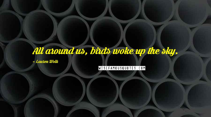 Lauren Wolk Quotes: All around us, birds woke up the sky.