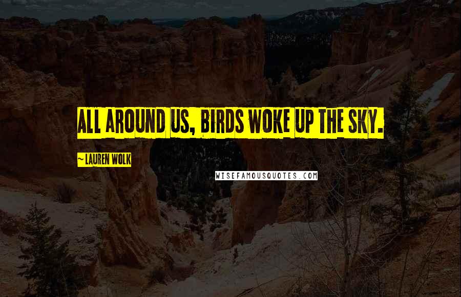 Lauren Wolk Quotes: All around us, birds woke up the sky.