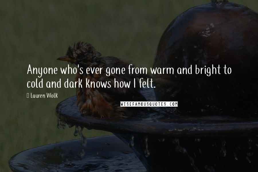 Lauren Wolk Quotes: Anyone who's ever gone from warm and bright to cold and dark knows how I felt.