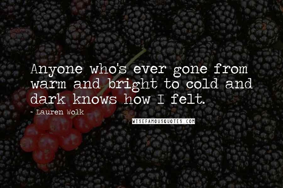 Lauren Wolk Quotes: Anyone who's ever gone from warm and bright to cold and dark knows how I felt.