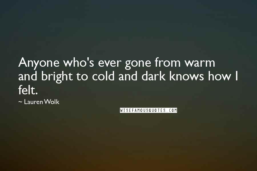 Lauren Wolk Quotes: Anyone who's ever gone from warm and bright to cold and dark knows how I felt.