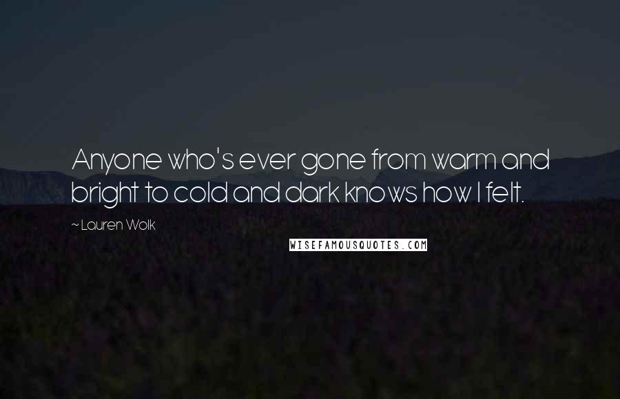 Lauren Wolk Quotes: Anyone who's ever gone from warm and bright to cold and dark knows how I felt.