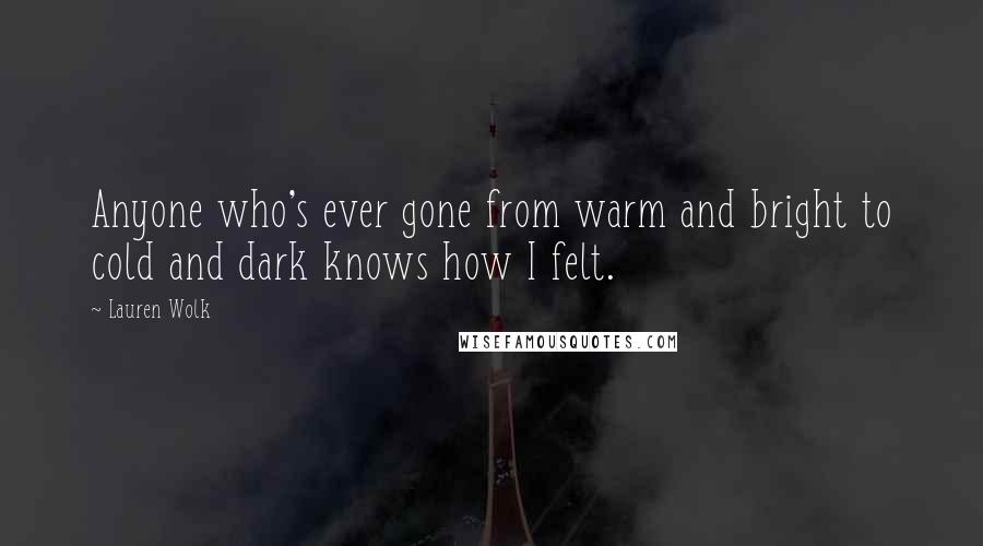 Lauren Wolk Quotes: Anyone who's ever gone from warm and bright to cold and dark knows how I felt.