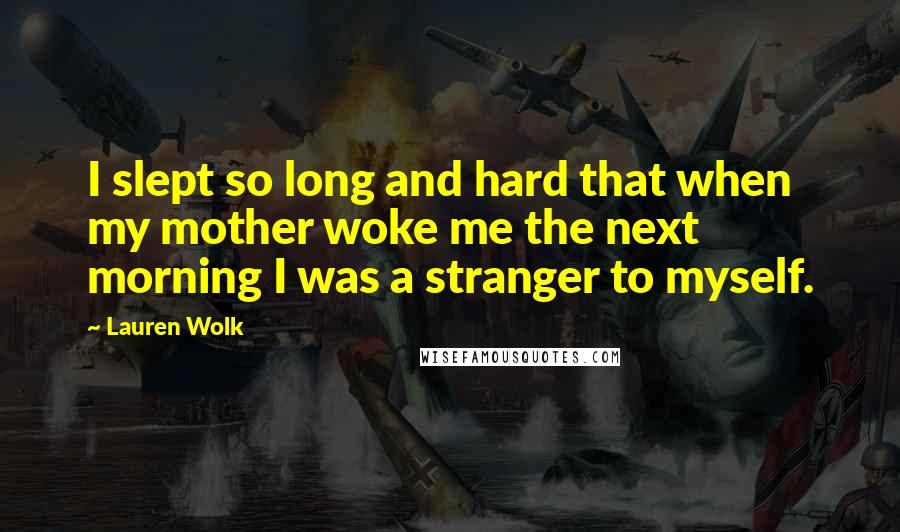 Lauren Wolk Quotes: I slept so long and hard that when my mother woke me the next morning I was a stranger to myself.