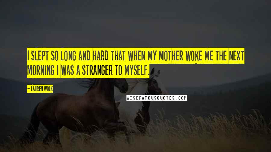 Lauren Wolk Quotes: I slept so long and hard that when my mother woke me the next morning I was a stranger to myself.