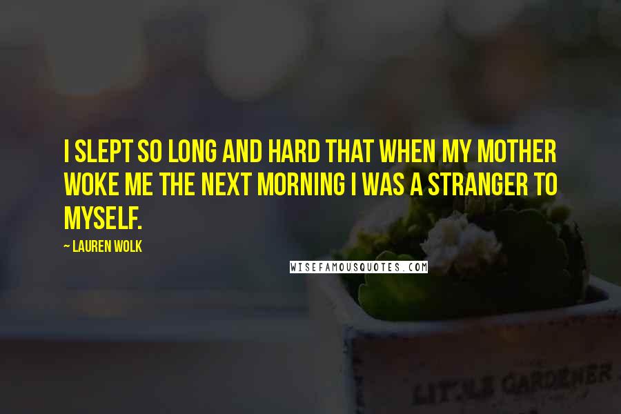 Lauren Wolk Quotes: I slept so long and hard that when my mother woke me the next morning I was a stranger to myself.