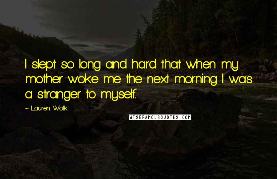 Lauren Wolk Quotes: I slept so long and hard that when my mother woke me the next morning I was a stranger to myself.