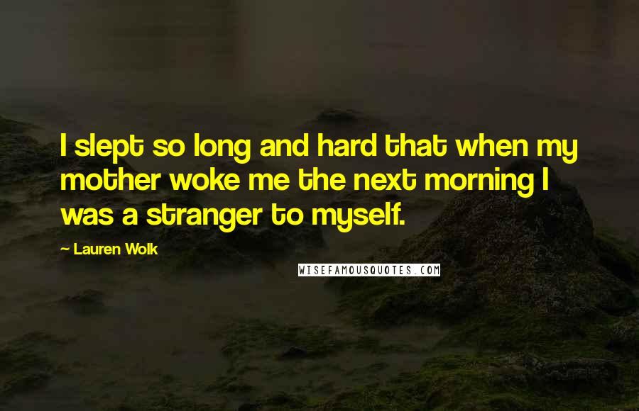 Lauren Wolk Quotes: I slept so long and hard that when my mother woke me the next morning I was a stranger to myself.