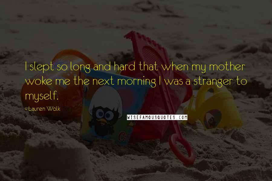 Lauren Wolk Quotes: I slept so long and hard that when my mother woke me the next morning I was a stranger to myself.