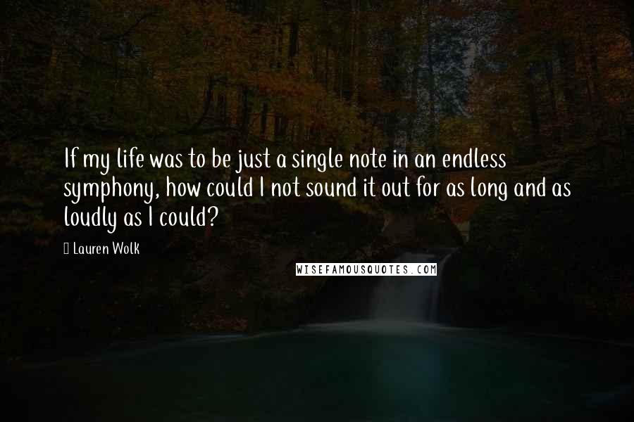 Lauren Wolk Quotes: If my life was to be just a single note in an endless symphony, how could I not sound it out for as long and as loudly as I could?