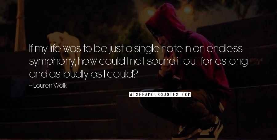 Lauren Wolk Quotes: If my life was to be just a single note in an endless symphony, how could I not sound it out for as long and as loudly as I could?