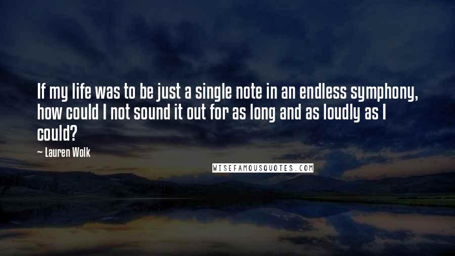 Lauren Wolk Quotes: If my life was to be just a single note in an endless symphony, how could I not sound it out for as long and as loudly as I could?