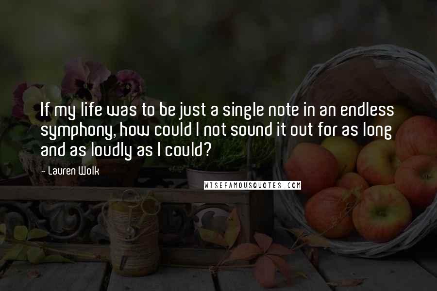 Lauren Wolk Quotes: If my life was to be just a single note in an endless symphony, how could I not sound it out for as long and as loudly as I could?