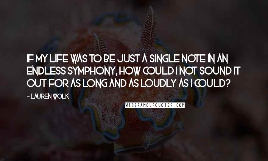 Lauren Wolk Quotes: If my life was to be just a single note in an endless symphony, how could I not sound it out for as long and as loudly as I could?