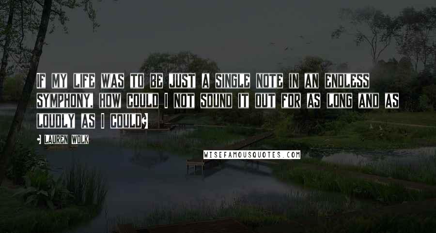 Lauren Wolk Quotes: If my life was to be just a single note in an endless symphony, how could I not sound it out for as long and as loudly as I could?