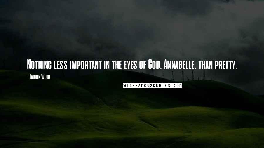 Lauren Wolk Quotes: Nothing less important in the eyes of God, Annabelle, than pretty.