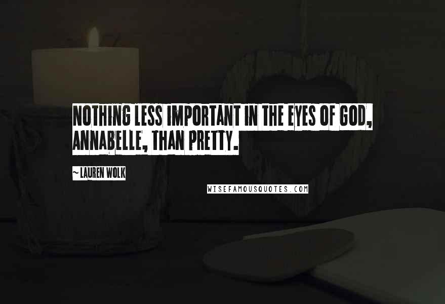 Lauren Wolk Quotes: Nothing less important in the eyes of God, Annabelle, than pretty.