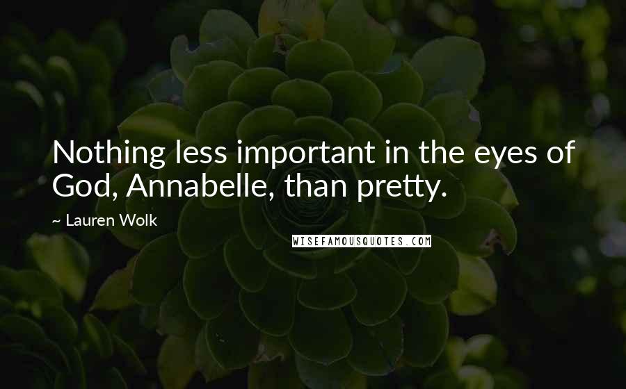 Lauren Wolk Quotes: Nothing less important in the eyes of God, Annabelle, than pretty.