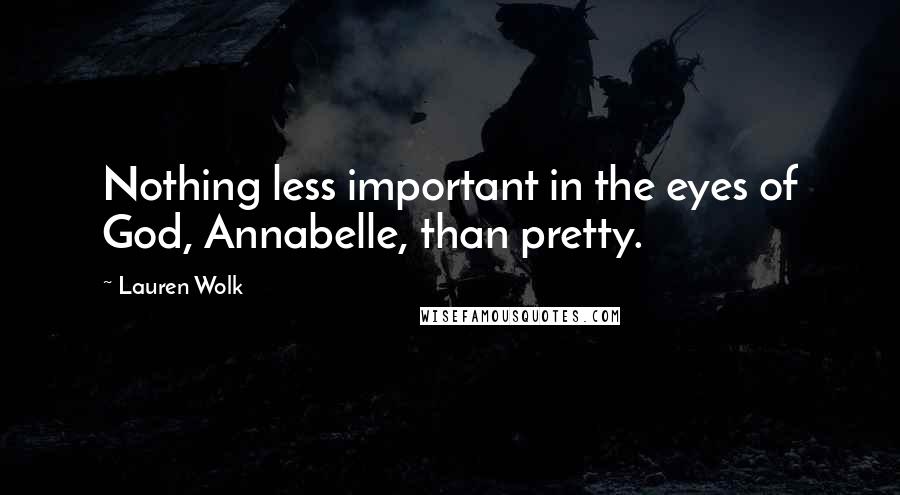 Lauren Wolk Quotes: Nothing less important in the eyes of God, Annabelle, than pretty.