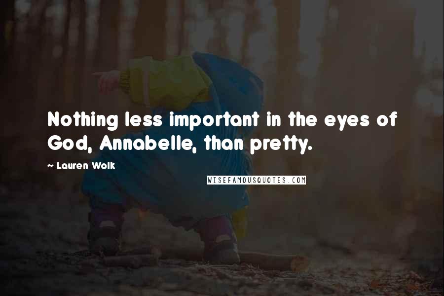 Lauren Wolk Quotes: Nothing less important in the eyes of God, Annabelle, than pretty.