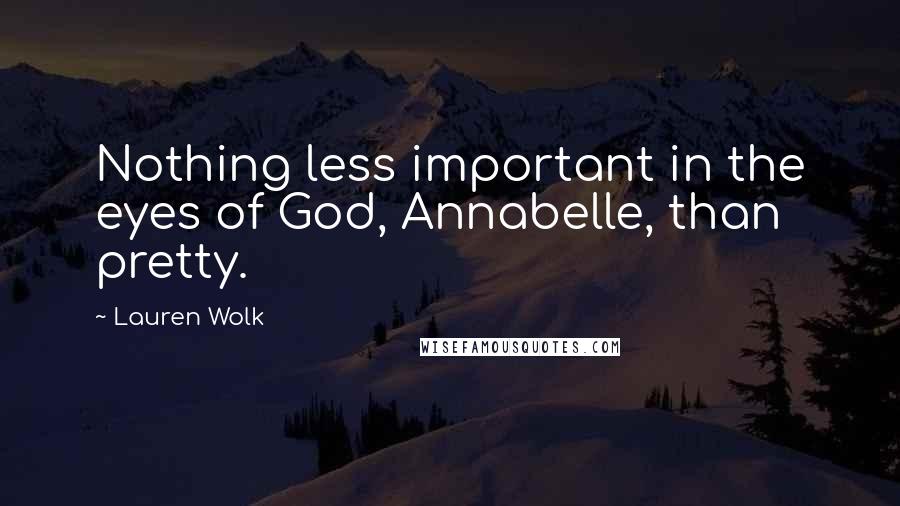 Lauren Wolk Quotes: Nothing less important in the eyes of God, Annabelle, than pretty.