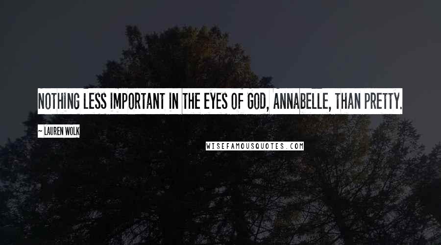 Lauren Wolk Quotes: Nothing less important in the eyes of God, Annabelle, than pretty.