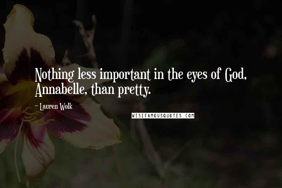 Lauren Wolk Quotes: Nothing less important in the eyes of God, Annabelle, than pretty.