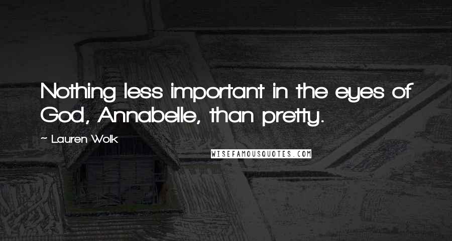 Lauren Wolk Quotes: Nothing less important in the eyes of God, Annabelle, than pretty.