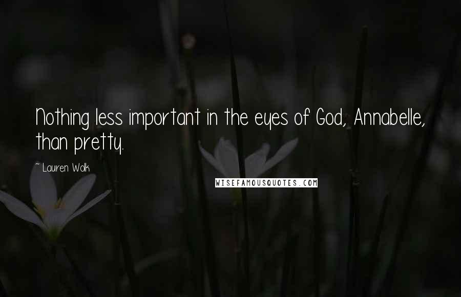 Lauren Wolk Quotes: Nothing less important in the eyes of God, Annabelle, than pretty.