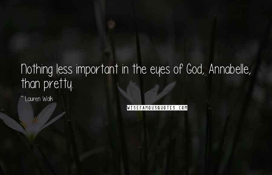 Lauren Wolk Quotes: Nothing less important in the eyes of God, Annabelle, than pretty.