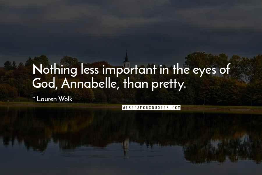 Lauren Wolk Quotes: Nothing less important in the eyes of God, Annabelle, than pretty.