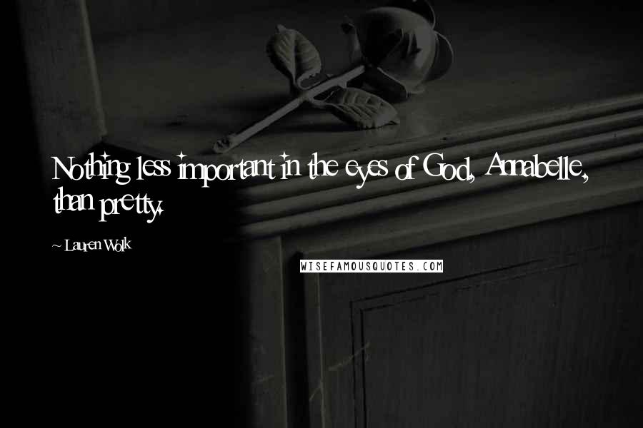 Lauren Wolk Quotes: Nothing less important in the eyes of God, Annabelle, than pretty.