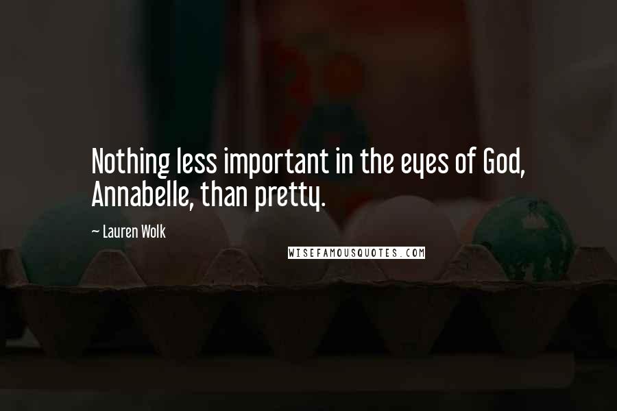 Lauren Wolk Quotes: Nothing less important in the eyes of God, Annabelle, than pretty.