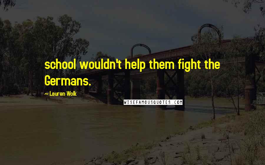 Lauren Wolk Quotes: school wouldn't help them fight the Germans.