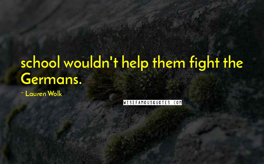 Lauren Wolk Quotes: school wouldn't help them fight the Germans.
