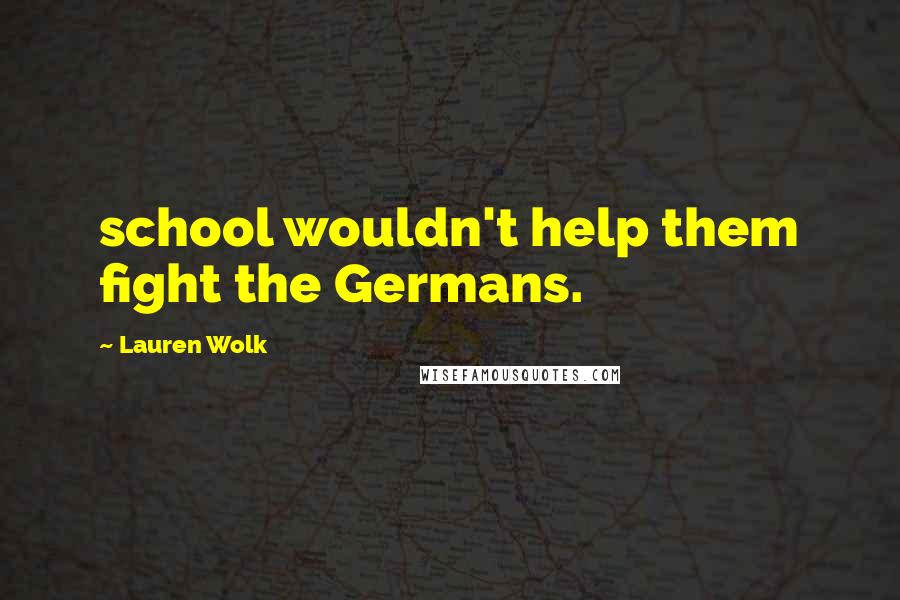 Lauren Wolk Quotes: school wouldn't help them fight the Germans.