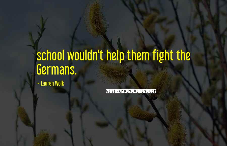 Lauren Wolk Quotes: school wouldn't help them fight the Germans.