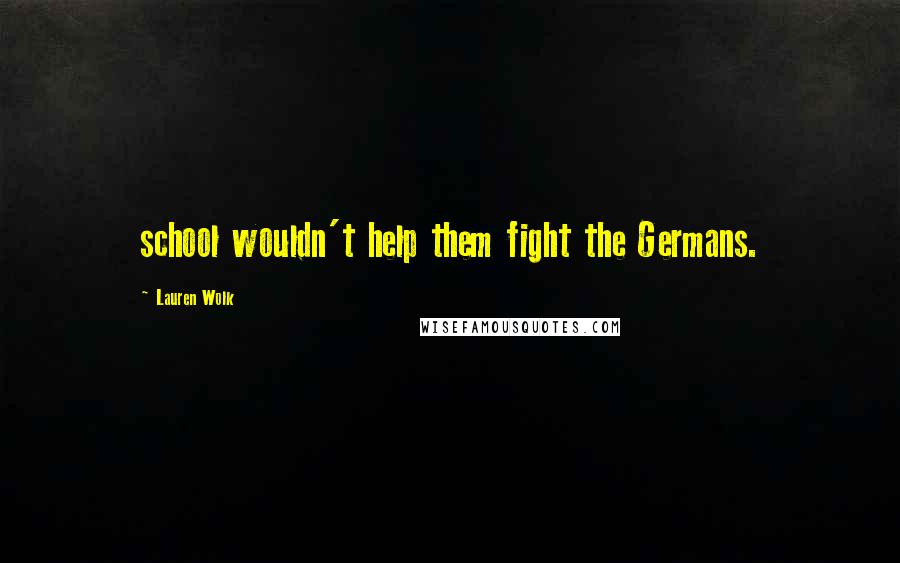 Lauren Wolk Quotes: school wouldn't help them fight the Germans.
