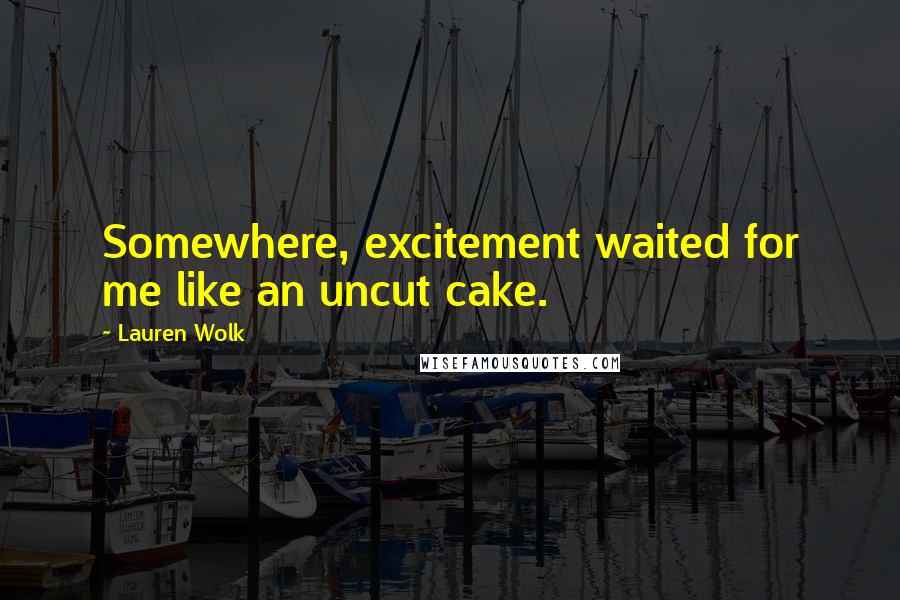 Lauren Wolk Quotes: Somewhere, excitement waited for me like an uncut cake.