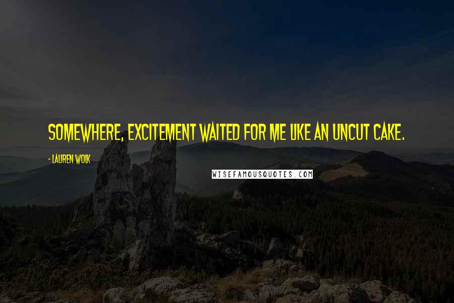 Lauren Wolk Quotes: Somewhere, excitement waited for me like an uncut cake.