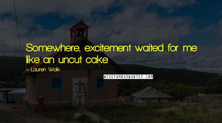 Lauren Wolk Quotes: Somewhere, excitement waited for me like an uncut cake.