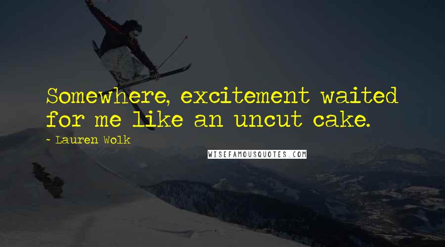 Lauren Wolk Quotes: Somewhere, excitement waited for me like an uncut cake.