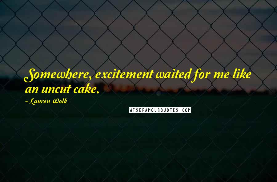 Lauren Wolk Quotes: Somewhere, excitement waited for me like an uncut cake.